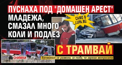 Само в Lupa.bg: Пуснаха под "домашен арест" младежа, смазал много коли и подлез с трамвай (СНИМКИ)
