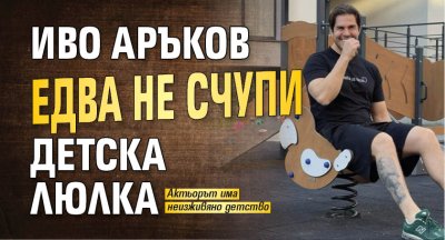 Иво Аръков едва не счупи детска люлка