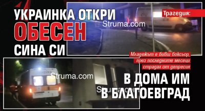 Трагедия: Украинка откри обесен сина си в дома им в Благоевград