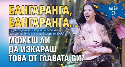 Би Би Си: Бангаранга, бангаранга...Можеш ли да изкараш това от главата си?