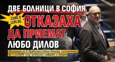 САМО В LUPA.BG: Две болници в София отказаха да приемат Любо Дилов