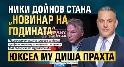 Ники Дойнов стана &bdquo;Новинар на годината&ldquo;, Юксел му диша прахта