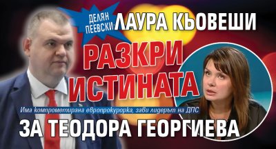 Делян Пеевски: Лаура Кьовеши разкри истината за Теодора Георгиева