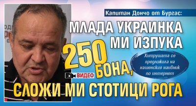Капитан Дончо от Бургас: Млада украинка ми изпука 250 бона, сложи ми стотици рога (ВИДЕО)