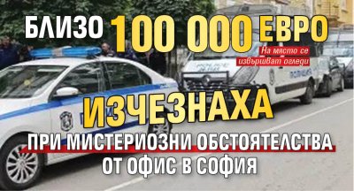 Близо 100 000 евро изчезнаха при мистериозни обстоятелства от офис в София