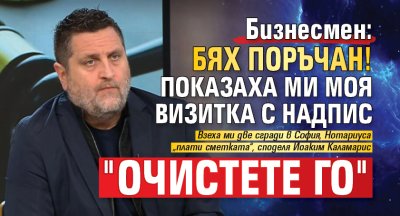 Бизнесмен: Бях поръчан! Показаха ми моя визитка с надпис "Очистете го"