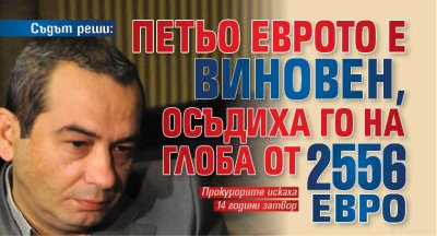 Съдът реши: Петьо Еврото е виновен, осъдиха го на глоба от 2556 евро 