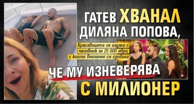 Гатев хванал Диляна Попова, че му изневерява с милионер