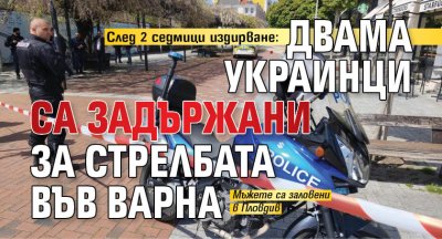 След 2 седмици издирване: Двама украинци са задържани за стрелбата във Варна