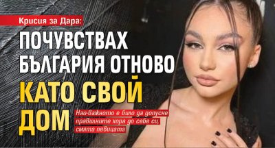 Крисия за Дара: Почувствах България отново като свой дом