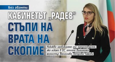 Без аванти: Кабинетът "Радев" стъпи на врата на Скопие