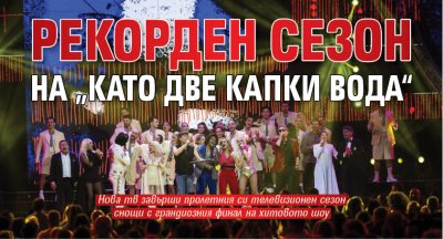 Рекорден сезон на &bdquo;Като две капки вода&ldquo;