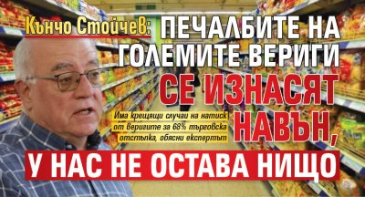 Кънчо Стойчев: Печалбите на големите вериги се изнасят навън, у нас не остава нищо 