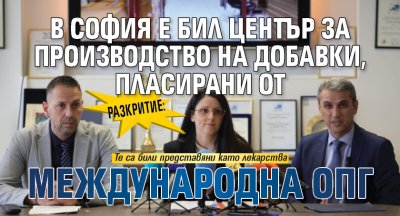 Разкритие: В София е бил център за производство на добавки, пласирани от международна ОПГ
