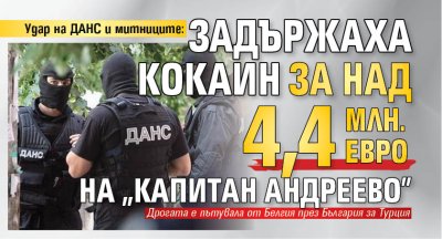 Удар на ДАНС и митниците: Задържаха кокаин за над 4,4 млн. евро на &bdquo;Капитан Андреево"