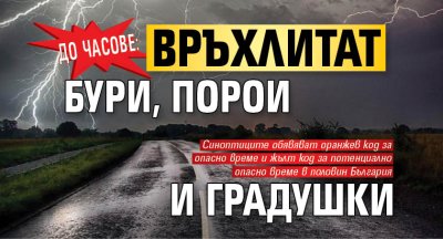 До часове: Връхлитат бури, порои и градушки