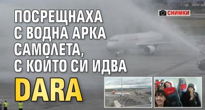 Посрещнаха с водна арка самолета, с който си идва DARA (СНИМКИ)