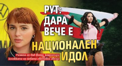 Рут: Дара вече е национален идол