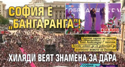 НА ЖИВО: София е "Бангаранга"! Хиляди веят знамена за Дара