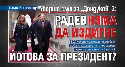 Само в Lupa.bg Упорит слух за &bdquo;Дондуков&rdquo; 2: Радев няма да издигне Йотова за президент?