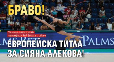 Браво! Европейска титла за Сияна Алекова!