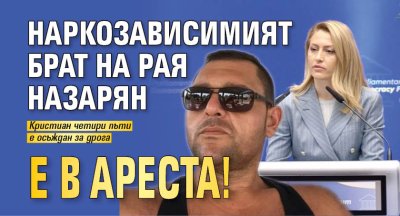 Наркозависимият брат на Рая Назарян е в ареста!