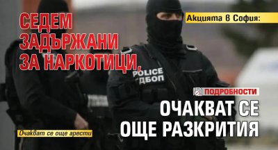 Акцията в София: Седем задържани за наркотици, очакват се още разкрития (подробности) 