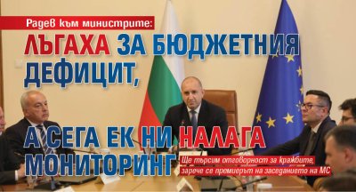 Радев към министрите: Лъгаха за бюджетния дефицит, а сега ЕК ни налага мониторинг