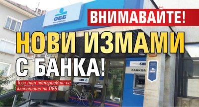 ВНИМАВАЙТЕ! Нови измами с банка!