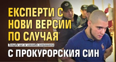 Експерти с нови версии по случая с прокурорския син