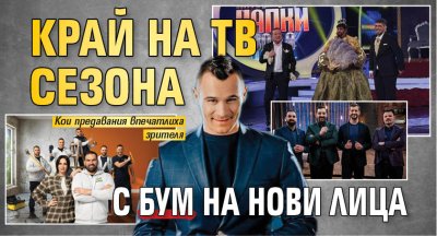 Край на тв сезона с бум на нови лица