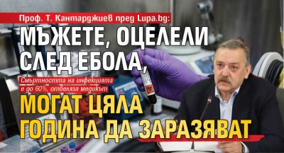 Проф. Т. Кантарджиев пред Lupa.bg: Мъжете, оцелели след ебола, могат цяла година да заразяват