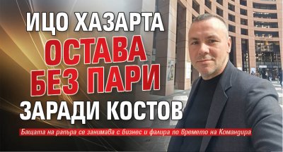 Ицо Хазарта остава без пари заради Костов