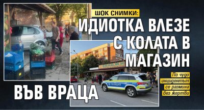 ШОК СНИМКИ: Идиотка влезе с колата в магазин във Враца