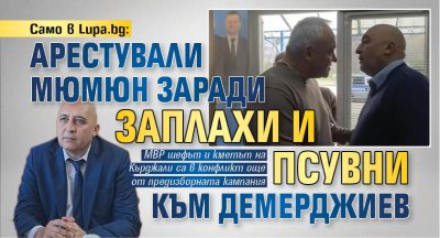 Само в Lupa.bg: Арестували Мюмюн заради пиянски заплахи и псувни към Демерджиев 
