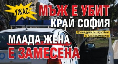 Ужас: Мъж е убит край София, млада жена е замесена 