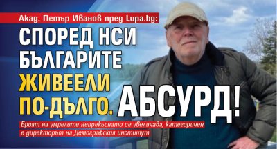 Акад. Петър Иванов пред Lupa.bg: Според НСИ българите живеели по-дълго. Абсурд!