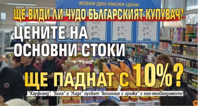 Ще види ли чудо българският купувач? Цените на основни стоки ще паднат с 10%?