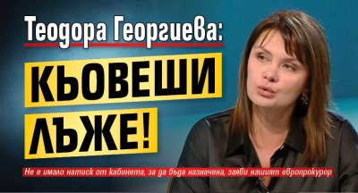Теодора Георгиева: Кьовеши лъже!