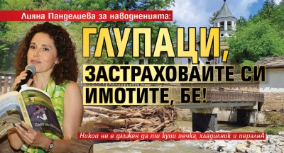 Лияна Панделиева за наводненията: Глупаци, застраховайте си имотите, бе!