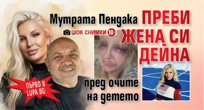 Първо в Lupa.bg: Мутрата Пендака преби жена си Дейна пред очите на детето (ШОК СНИМКИ 18+)