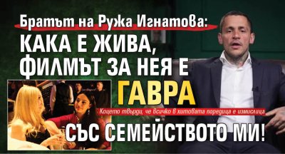 Братът на Ружа Игнатова: Кака е жива, филмът за нея е гавра със семейството ми!