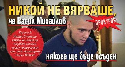Прокурор: Никой не вярваше, че Васил Михайлов някога ще бъде осъден