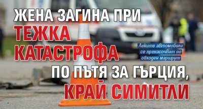 Жена загина при тежка катастрофа по пътя за Гърция, край Симитли