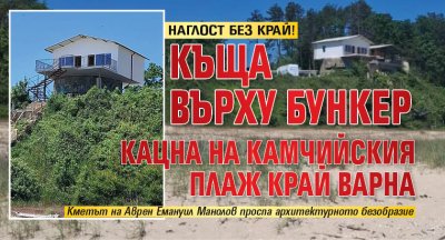НАГЛОСТ БЕЗ КРАЙ! Къща върху бункер кацна на Камчийския плаж край Варна