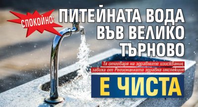 Спокойно! Питейната вода във Велико Търново е чиста
