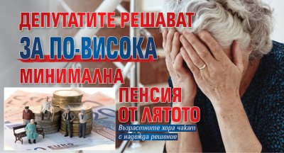 Депутатите решават за по-висока минимална пенсия от лятото