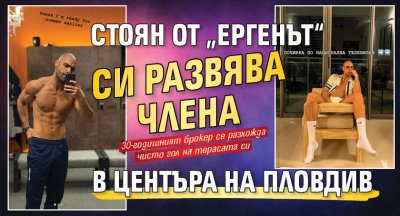 Стоян от &bdquo;Ергенът&ldquo; си развява члена в центъра на Пловдив