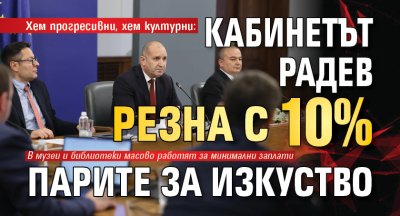 Хем прогресивни, хем културни: Кабинетът Радев резна с 10% парите за изкуство