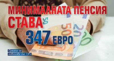 Минималната пенсия става 347 евро